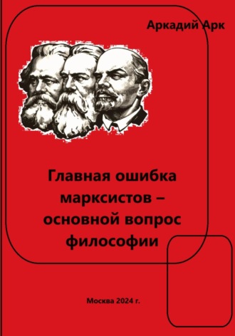 Аркадий Арк, Главная ошибка марксистов – основной вопрос философии